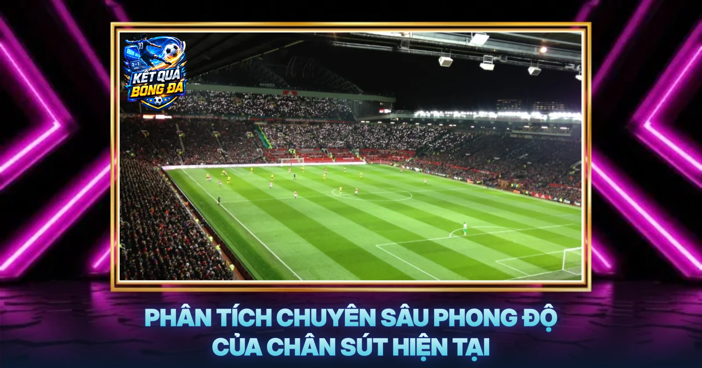 Phân Tích Chuyên Sâu Phong Độ Của Chân Sút Hiện Tại