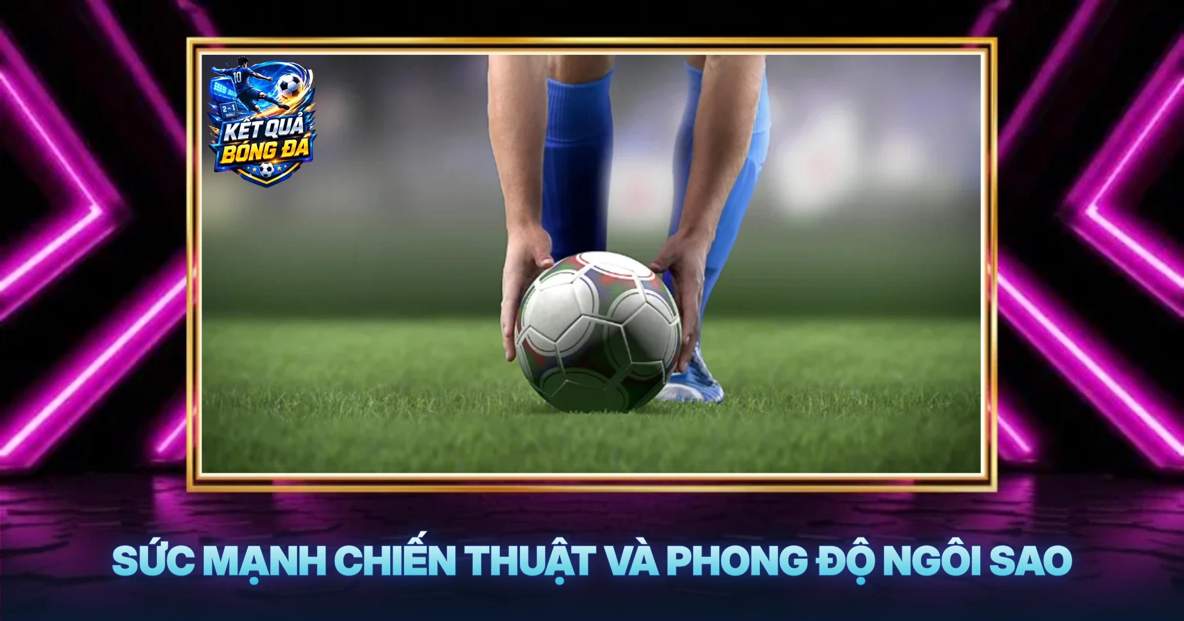 Sức Mạnh Chiến Thuật Và Phong Độ Ngôi Sao