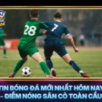 Tin Bóng Đá Mới Nhất Hôm Nay - Điểm Nóng Sân Cỏ Toàn Cầu 5 Tin Bong Da Moi Nhat Hom Nay Diem Nong San Co Toan Cau